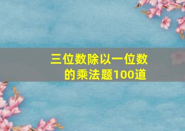 三位数除以一位数的乘法题100道