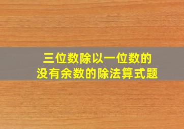 三位数除以一位数的没有余数的除法算式题