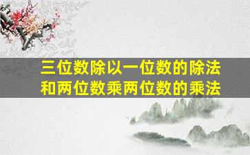 三位数除以一位数的除法和两位数乘两位数的乘法