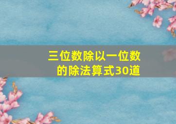 三位数除以一位数的除法算式30道