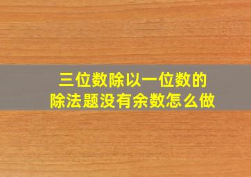 三位数除以一位数的除法题没有余数怎么做