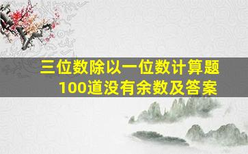 三位数除以一位数计算题100道没有余数及答案