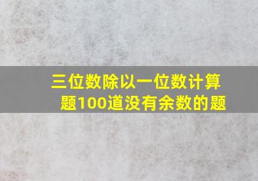 三位数除以一位数计算题100道没有余数的题