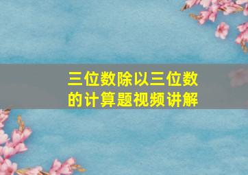 三位数除以三位数的计算题视频讲解