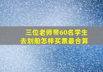 三位老师带60名学生去划船怎样买票最合算