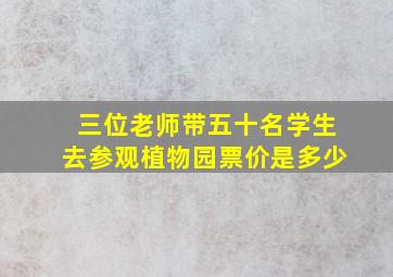 三位老师带五十名学生去参观植物园票价是多少