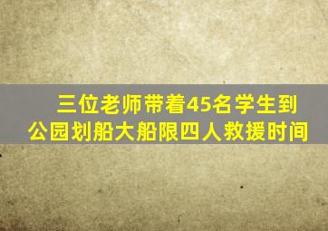 三位老师带着45名学生到公园划船大船限四人救援时间