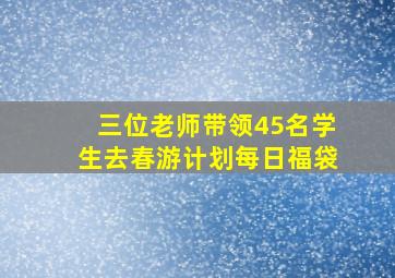 三位老师带领45名学生去春游计划每日福袋