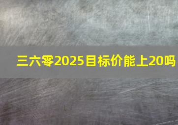 三六零2025目标价能上20吗