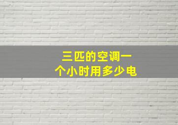 三匹的空调一个小时用多少电