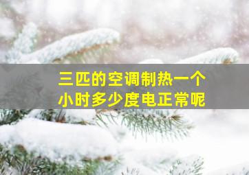 三匹的空调制热一个小时多少度电正常呢