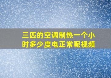 三匹的空调制热一个小时多少度电正常呢视频