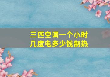 三匹空调一个小时几度电多少钱制热