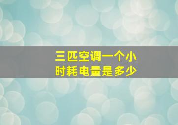 三匹空调一个小时耗电量是多少