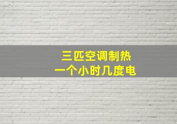 三匹空调制热一个小时几度电