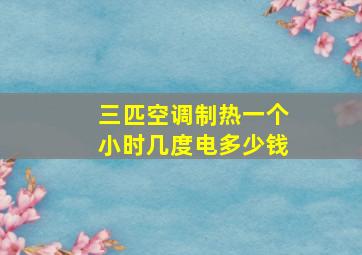 三匹空调制热一个小时几度电多少钱