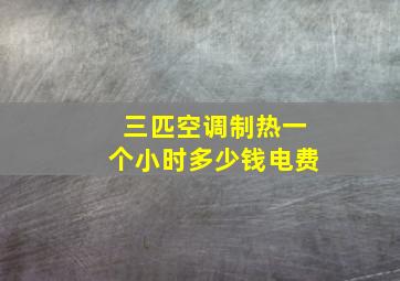 三匹空调制热一个小时多少钱电费