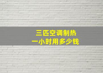 三匹空调制热一小时用多少钱