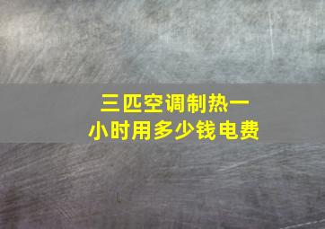 三匹空调制热一小时用多少钱电费