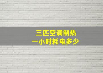 三匹空调制热一小时耗电多少