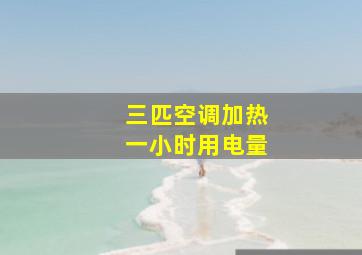 三匹空调加热一小时用电量