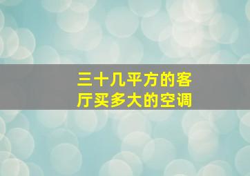 三十几平方的客厅买多大的空调