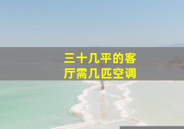 三十几平的客厅需几匹空调