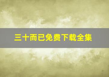 三十而已免费下载全集