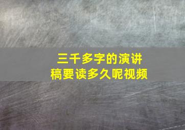 三千多字的演讲稿要读多久呢视频