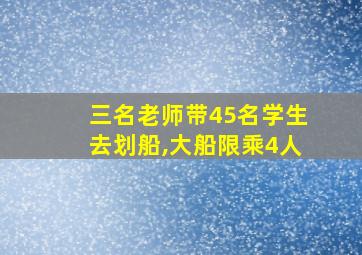 三名老师带45名学生去划船,大船限乘4人