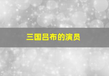 三国吕布的演员