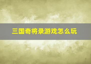 三国奇将录游戏怎么玩