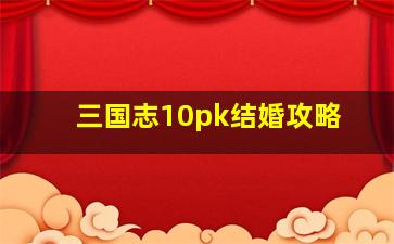 三国志10pk结婚攻略