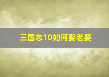 三国志10如何娶老婆