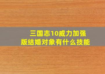 三国志10威力加强版结婚对象有什么技能