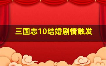 三国志10结婚剧情触发