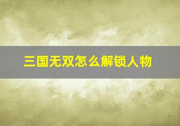 三国无双怎么解锁人物