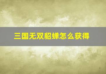 三国无双貂蝉怎么获得