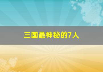 三国最神秘的7人