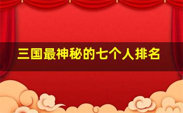 三国最神秘的七个人排名