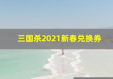 三国杀2021新春兑换券