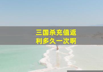 三国杀充值返利多久一次啊