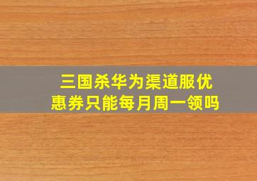 三国杀华为渠道服优惠券只能每月周一领吗