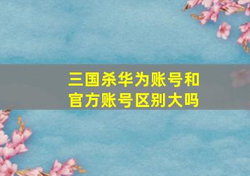 三国杀华为账号和官方账号区别大吗