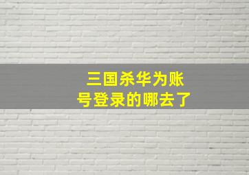 三国杀华为账号登录的哪去了