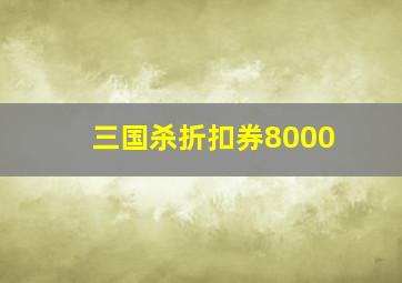 三国杀折扣券8000