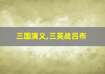 三国演义,三英战吕布