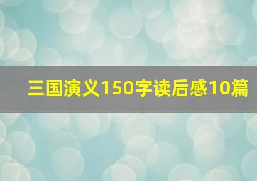 三国演义150字读后感10篇