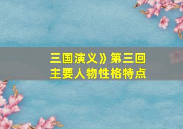 三国演义》第三回主要人物性格特点