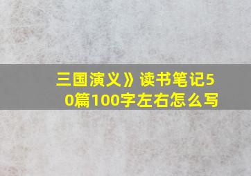 三国演义》读书笔记50篇100字左右怎么写